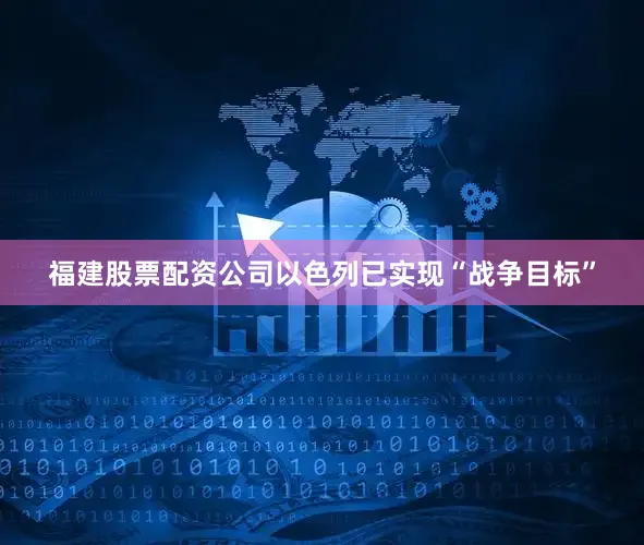福建股票配资公司以色列已实现“战争目标”