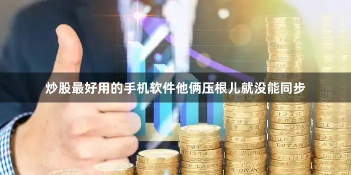 炒股最好用的手机软件他俩压根儿就没能同步