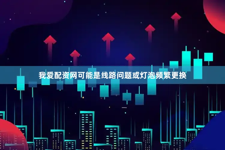 我爱配资网可能是线路问题或灯泡频繁更换