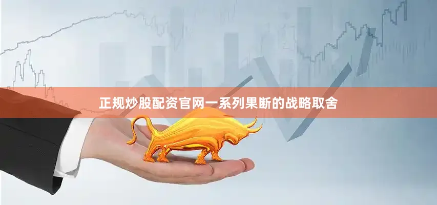 正规炒股配资官网一系列果断的战略取舍