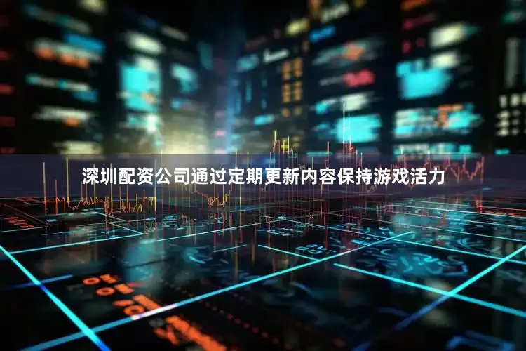 深圳配资公司通过定期更新内容保持游戏活力