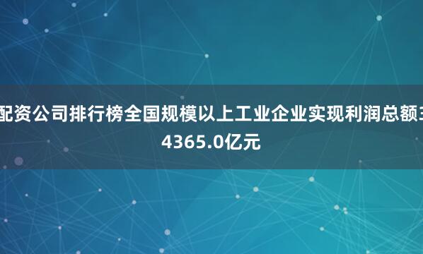 配资公司排行榜全国规模以上工业企业实现利润总额34365.0亿元