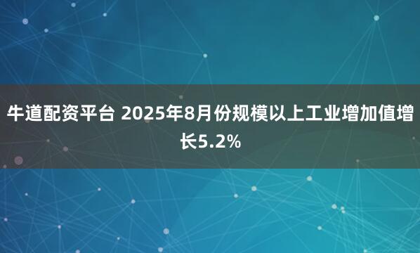 牛道配资平台 2025年8月份规模以上工业增加值增长5.2%