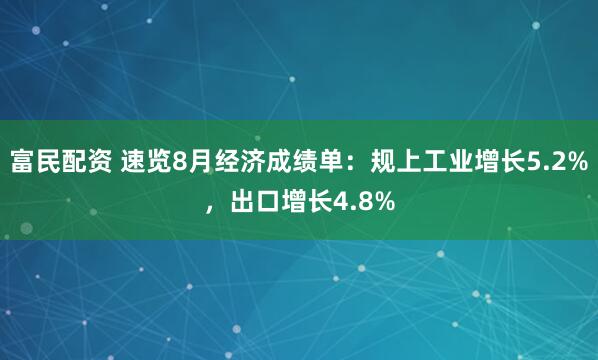 富民配资 速览8月经济成绩单：规上工业增长5.2%，出口增长4.8%