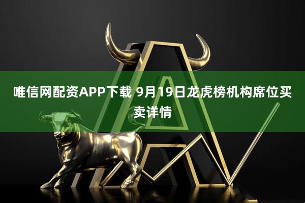 唯信网配资APP下载 9月19日龙虎榜机构席位买卖详情