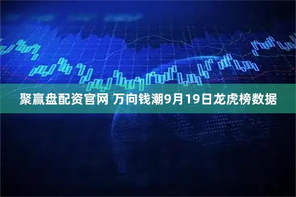 聚赢盘配资官网 万向钱潮9月19日龙虎榜数据