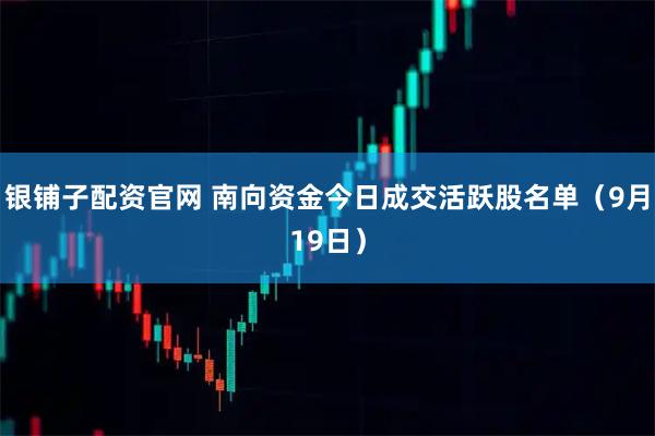 银铺子配资官网 南向资金今日成交活跃股名单（9月19日）