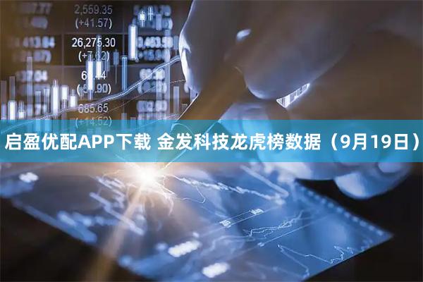 启盈优配APP下载 金发科技龙虎榜数据（9月19日）