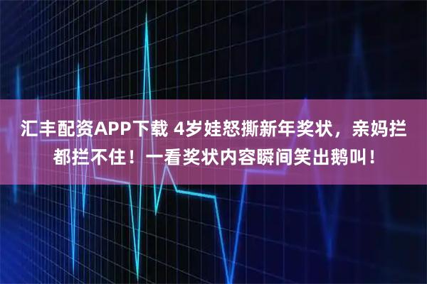 汇丰配资APP下载 4岁娃怒撕新年奖状，亲妈拦都拦不住！一看奖状内容瞬间笑出鹅叫！