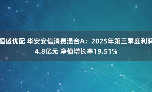 恒盛优配 华安安信消费混合A：2025年第三季度利润4.8亿元 净值增长率19.51%