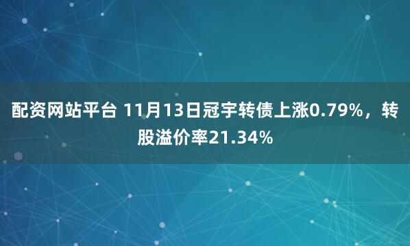 配资网站平台 11月13日冠宇转债上涨0.79%，转股溢价率21.34%