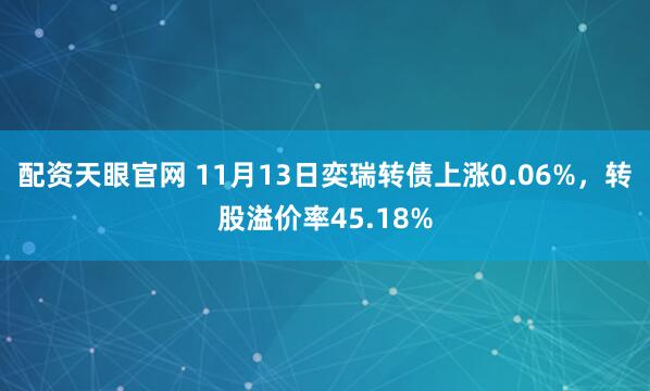 配资天眼官网 11月13日奕瑞转债上涨0.06%，转股溢价率45.18%