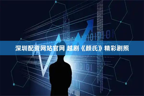深圳配资网站官网 越剧《颜氏》精彩剧照