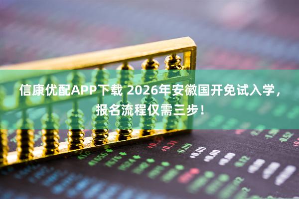 信康优配APP下载 2026年安徽国开免试入学，报名流程仅需三步！