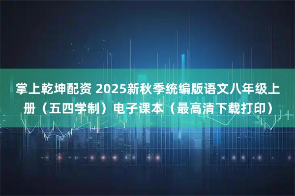 掌上乾坤配资 2025新秋季统编版语文八年级上册（五四学制）电子课本（最高清下载打印）