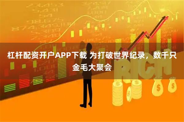 杠杆配资开户APP下载 为打破世界纪录，数千只金毛大聚会