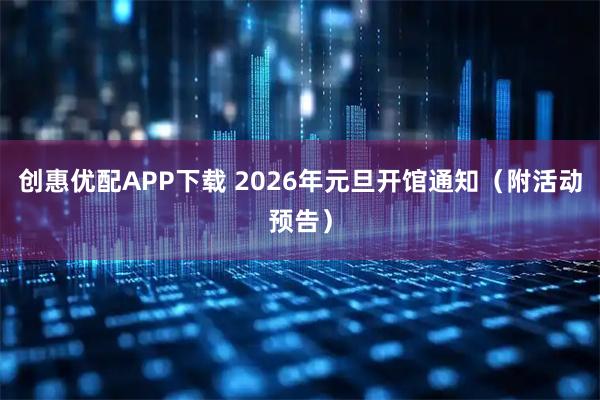 创惠优配APP下载 2026年元旦开馆通知（附活动预告）