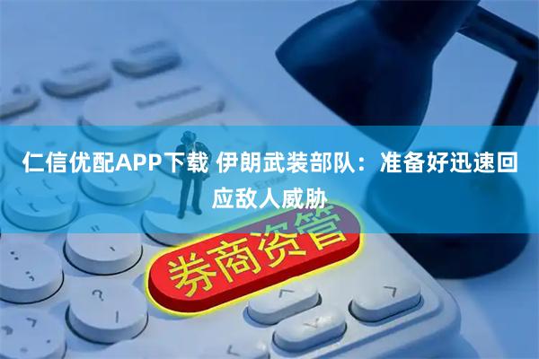 仁信优配APP下载 伊朗武装部队：准备好迅速回应敌人威胁