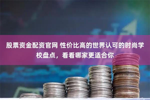 股票资金配资官网 性价比高的世界认可的时尚学校盘点，看看哪家更适合你
