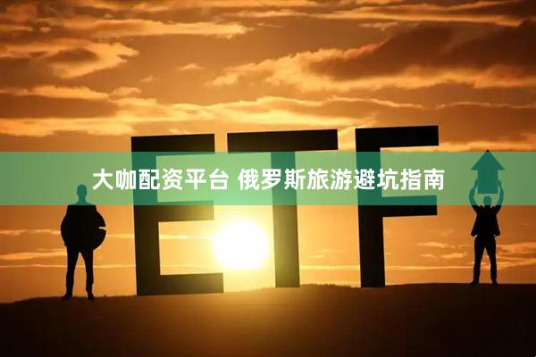 大咖配资平台 俄罗斯旅游避坑指南