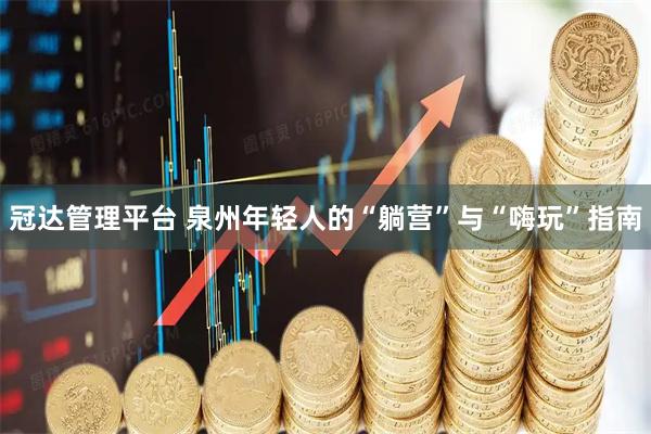 冠达管理平台 泉州年轻人的“躺营”与“嗨玩”指南