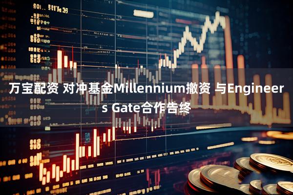万宝配资 对冲基金Millennium撤资 与Engineers Gate合作告终